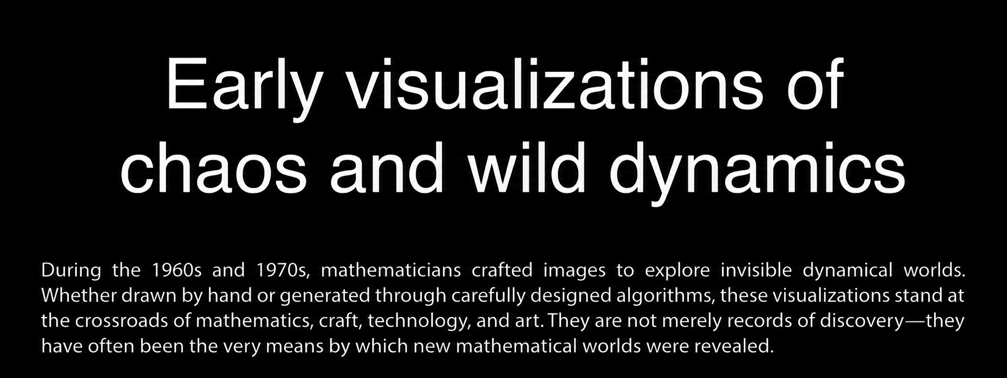 Early Visualizations of Chaos and Wild Dynamics. During the 1960s and 1970s, mathematicians crafted images to explore invisible dynamical worlds.